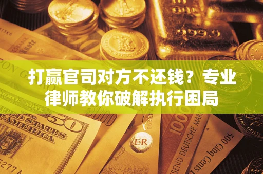 武汉打赢官司对方不还钱？专业律师教你破解执行困局