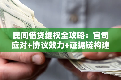 武汉民间借贷维权全攻略：官司应对+协议效力+证据链构建指南
