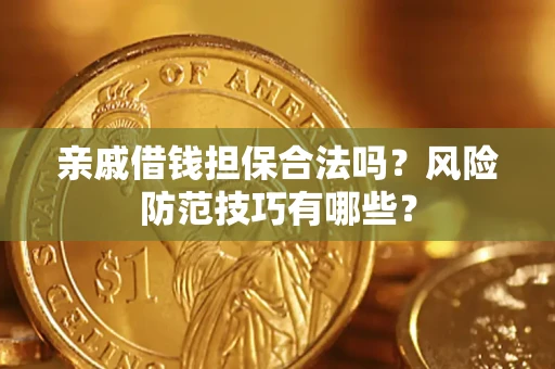 武汉亲戚借钱担保合法吗？风险防范技巧有哪些？