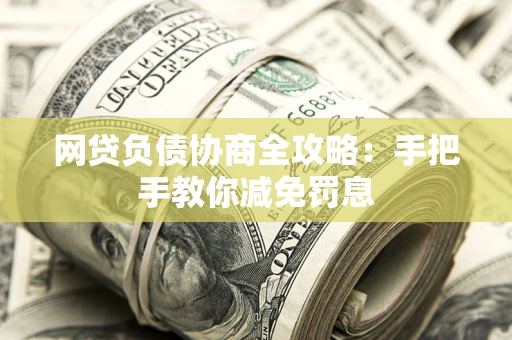 武汉网贷负债协商全攻略：手把手教你减免罚息