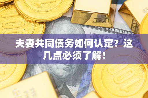 武汉夫妻共同债务如何认定？这几点必须了解！