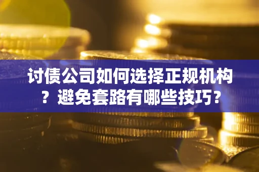 武汉讨债公司如何选择正规机构？避免套路有哪些技巧？
