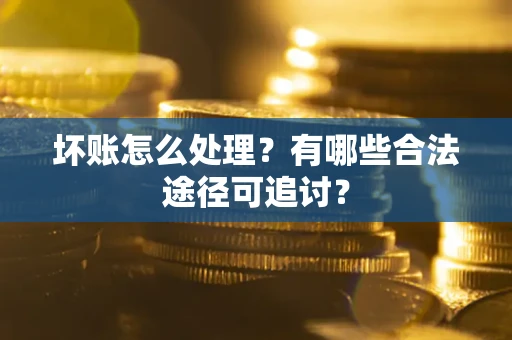 武汉坏账怎么处理？有哪些合法途径可追讨？