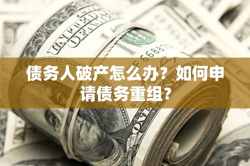 武汉债务人破产怎么办？如何申请债务重组？