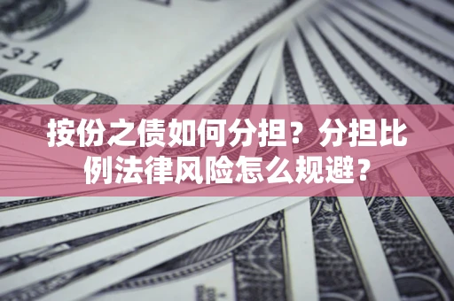 武汉按份之债如何分担？分担比例法律风险怎么规避？