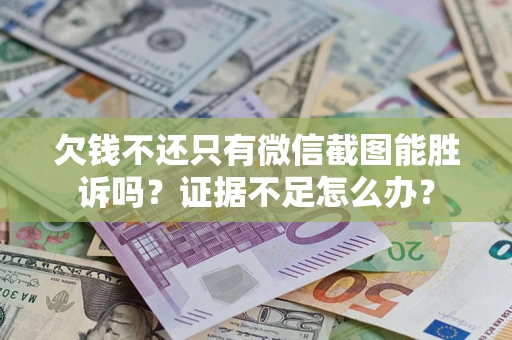 武汉欠钱不还只有微信截图能胜诉吗？证据不足怎么办？