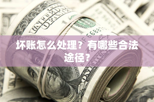 武汉坏账怎么处理？有哪些合法途径？