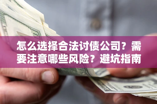 武汉怎么选择合法讨债公司？需要注意哪些风险？避坑指南来了！