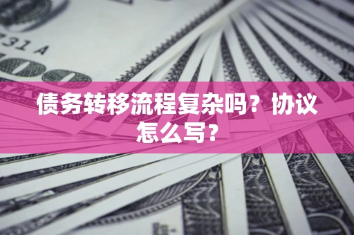 武汉债务转移流程复杂吗？协议怎么写？