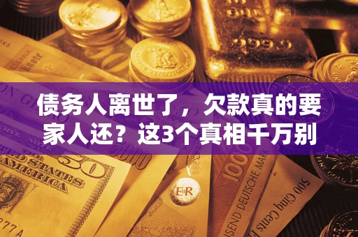 武汉债务人离世了，欠款真的要家人还？这3个真相千万别弄错