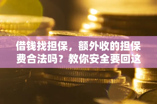 武汉借钱找担保，额外收的担保费合法吗？教你安全要回这笔钱