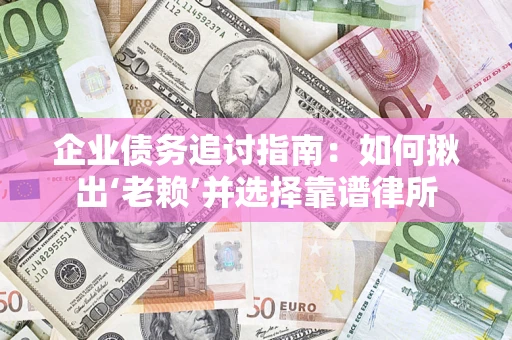武汉企业债务追讨指南：如何揪出‘老赖’并选择靠谱律所