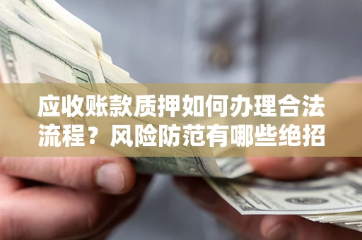 武汉应收账款质押如何办理合法流程？风险防范有哪些绝招？