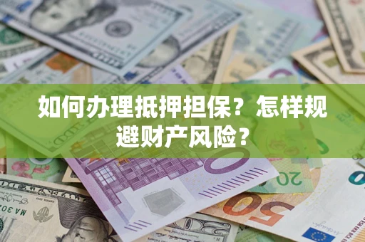 武汉如何办理抵押担保？怎样规避财产风险？