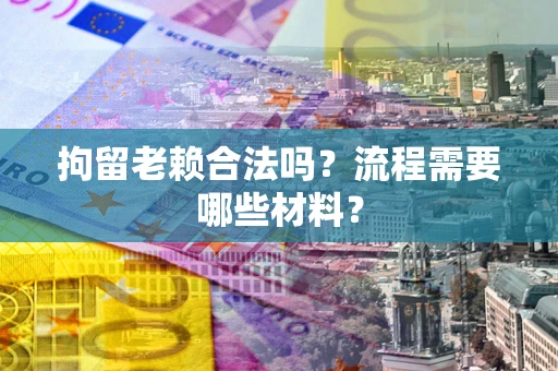 武汉拘留老赖合法吗？流程需要哪些材料？