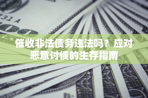 武汉催收非法债务违法吗？应对恶意讨债的生存指南