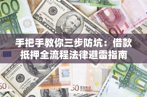 武汉手把手教你三步防坑：借款抵押全流程法律避雷指南
