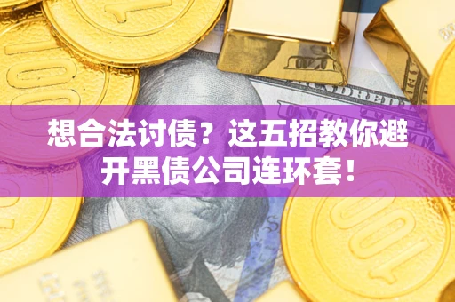 武汉想合法讨债？这五招教你避开黑债公司连环套！