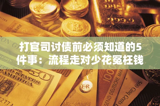 武汉打官司讨债前必须知道的5件事：流程走对少花冤枉钱