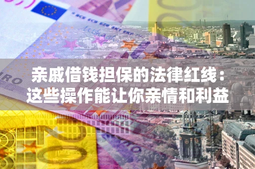 武汉亲戚借钱担保的法律红线：这些操作能让你亲情和利益两不误
