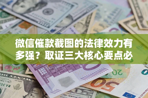 武汉微信催款截图的法律效力有多强？取证三大核心要点必须知道！