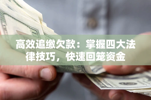 武汉高效追缴欠款：掌握四大法律技巧，快速回笼资金