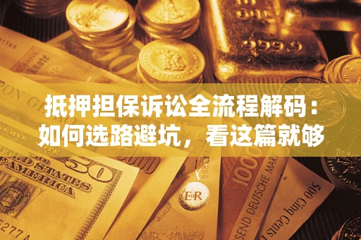 武汉抵押担保诉讼全流程解码：如何选路避坑，看这篇就够了