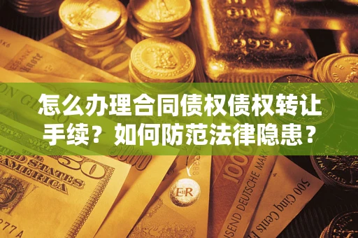武汉怎么办理合同债权债权转让手续？如何防范法律隐患？
