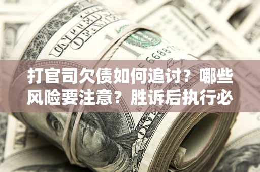 武汉打官司欠债如何追讨？哪些风险要注意？胜诉后执行必看！