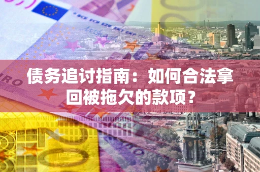 武汉债务追讨指南：如何合法拿回被拖欠的款项？