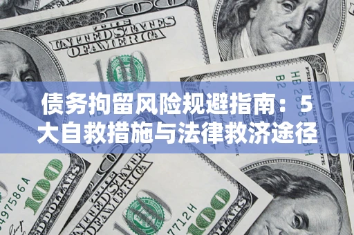 武汉债务拘留风险规避指南：5大自救措施与法律救济途径