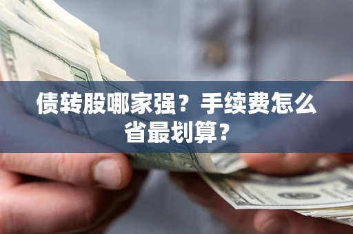 武汉债转股哪家强？手续费怎么省最划算？