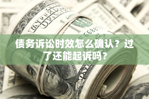 武汉债务诉讼时效怎么确认？过了还能起诉吗？