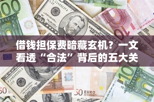 武汉借钱担保费暗藏玄机？一文看透“合法”背后的五大关键陷阱