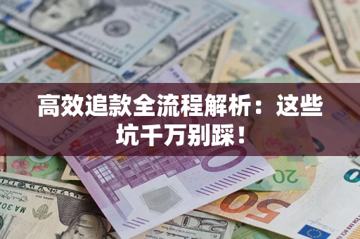 武汉高效追款全流程解析：这些坑千万别踩！