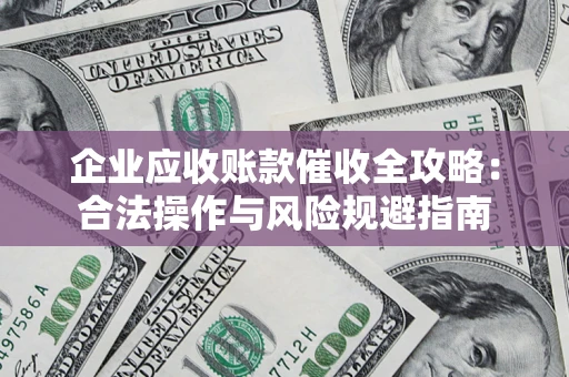 武汉企业应收账款催收全攻略：合法操作与风险规避指南