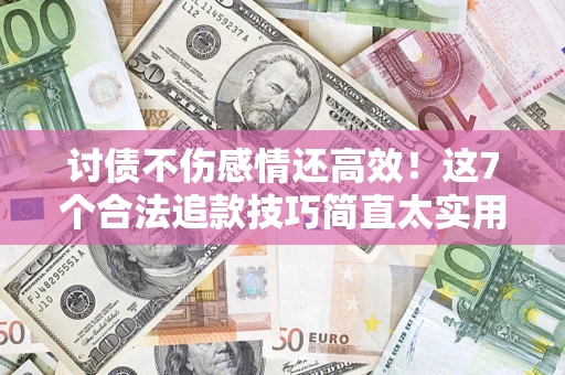 武汉讨债不伤感情还高效！这7个合法追款技巧简直太实用