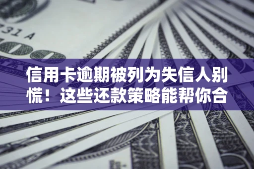 武汉信用卡逾期被列为失信人别慌！这些还款策略能帮你合法止损