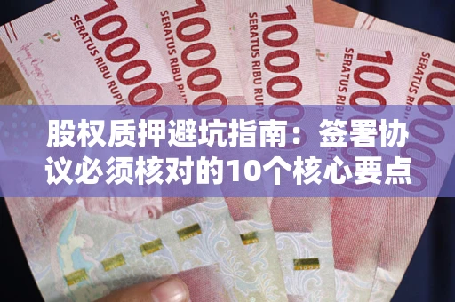 武汉股权质押避坑指南：签署协议必须核对的10个核心要点