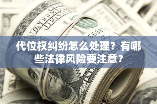 武汉代位权纠纷怎么处理？有哪些法律风险要注意？