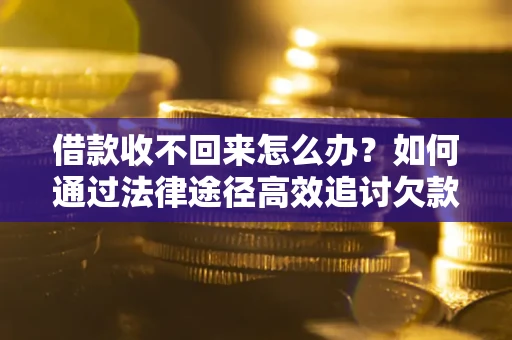 武汉借款收不回来怎么办?如何通过法律途径高效追讨欠款? 武汉借款收不回来怎么办?如何通过法律途径高效追讨欠款?