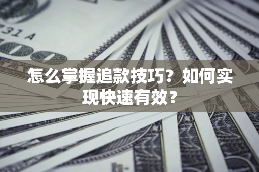 武汉怎么掌握追款技巧？如何实现快速有效？