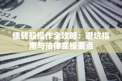武汉债转股操作全攻略：避坑指南与法律实操要点