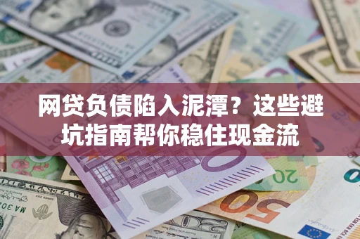 武汉网贷负债陷入泥潭？这些避坑指南帮你稳住现金流
