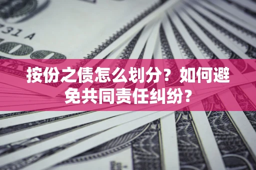 武汉按份之债怎么划分？如何避免共同责任纠纷？