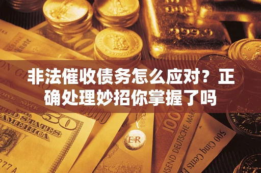武汉非法催收债务怎么应对？正确处理妙招你掌握了吗
