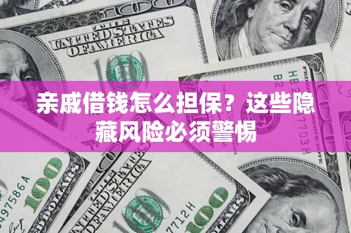 武汉亲戚借钱怎么担保？这些隐藏风险必须警惕