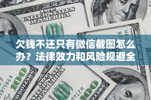 武汉欠钱不还只有微信截图怎么办？法律效力和风险规避全解析