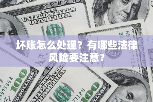 武汉坏账怎么处理？有哪些法律风险要注意？