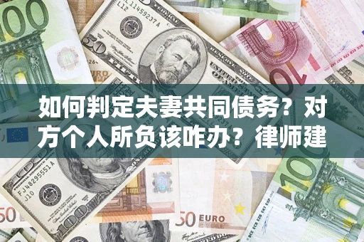 武汉如何判定夫妻共同债务？对方个人所负该咋办？律师建议